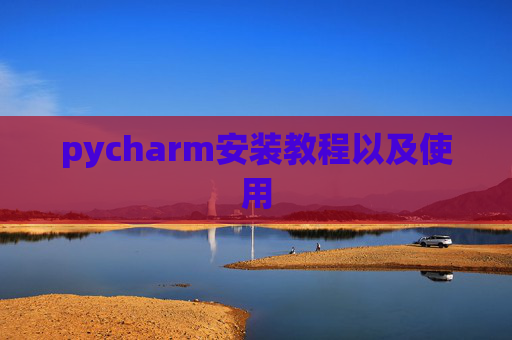pycharm安装教程以及使用
